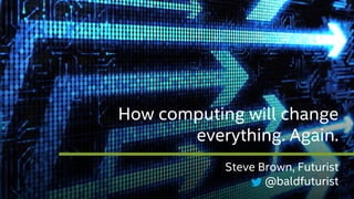 How computing will change
everything. Again.
Steve Brown, Futurist
@baldfuturist
 