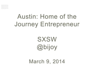 Austin: Home of the
Journey Entrepreneur
SXSW
@bijoy
March 9, 2014
 