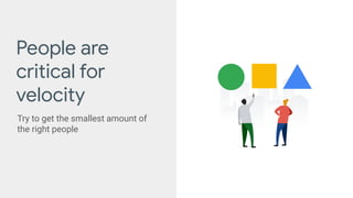 People are
critical for
velocity
Try to get the smallest amount of
the right people
 