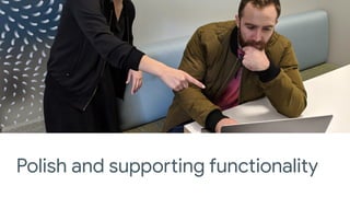 Design mocks & tech
investigations here
Polish and supporting functionality
 