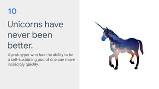Unicorns have
never been
better.
A prototyper who has the ability to be
a self-sustaining pod of one can move
incredibly quickly.
10
 