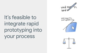 It’s feasible to
integrate rapid
prototyping into
your process
 