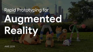 Augmented
AWE 2019
Reality
Rapid Prototyping for
 