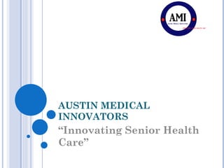 AUSTIN MEDICAL INNOVATORS “ Innovating Senior Health Care” 