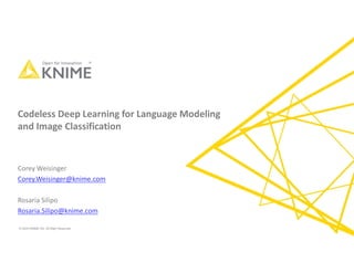 © 2020 KNIME AG. All Right Reserved.
Codeless Deep Learning for Language Modeling
and Image Classification
Corey Weisinger
Corey.Weisinger@knime.com
Rosaria Silipo
Rosaria.Silipo@knime.com
 