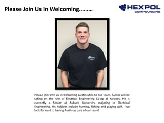 Please Join Us In Welcoming………
Photo
Please join with us in welcoming Austin Mills to our team. Austin will be
taking on the role of Electrical Engineering Co-op at Kardoes. He is
currently a Senior at Auburn University, majoring in Electrical
Engineering. His hobbies include hunting, fishing and playing golf. We
look forward to having Austin as part of our team!
 