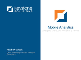 Mobile Analytics Strategies, Tactics, and Principles of Success Matthew Wright Chief Technology Office & Principal Consultant 