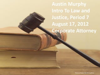 Austin Murphy
Intro To Law and
Justice, Period 7
August 17, 2012
Corporate Attorney




         Picture from Clip Art Gallery
 