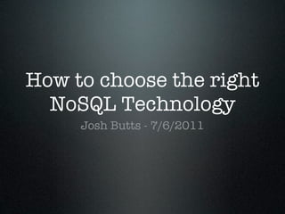 How to choose the right
  NoSQL Technology
     Josh Butts - 7/6/2011
 