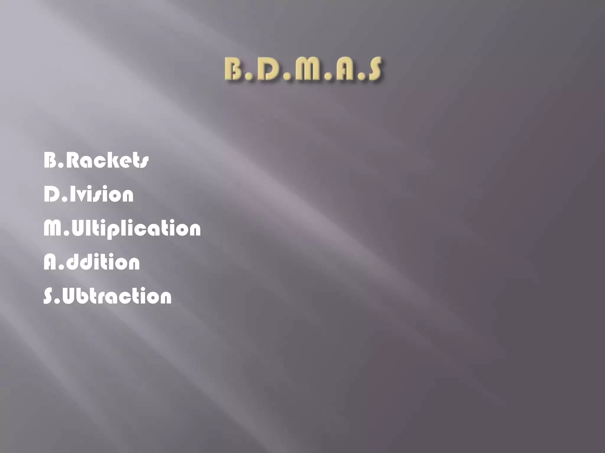 B.Rackets
D.Ivision
M.Ultiplication
A.ddition
S.Ubtraction
 