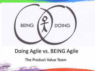 Doing Agile vs. BEING Agile
The Product Value Team
 