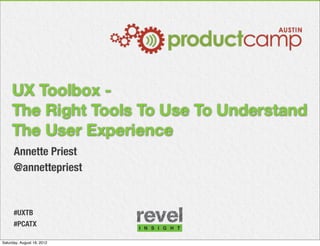 UX Toolbox -
     The Right Tools To Use To Understand
     The User Experience
      Annette Priest
      @annettepriest


      #UXTB
      #PCATX

Saturday, August 18, 2012
 