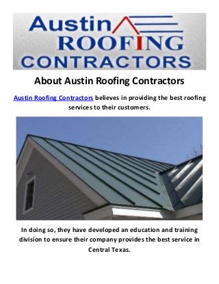 About Austin Roofing Contractors
Austin Roofing Contractors believes in providing the best roofing
services to their customers.
In doing so, they have developed an education and training
division to ensure their company provides the best service in
Central Texas.
 