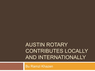 AUSTIN ROTARY
CONTRIBUTES LOCALLY
AND INTERNATIONALLY
Bu Ramzi Khazen
 