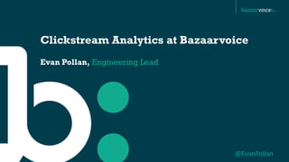Clickstream Analytics at Bazaarvoice
Evan Pollan, Engineering Lead




                                 @EvanPollan
 