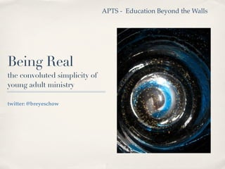 APTS - Education Beyond the Walls




Being Real
the convoluted simplicity of
young adult ministry

twitter: @breyeschow
 