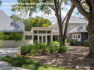 BROUGHT TO YOU BY THE
OFFICE OF THE CITY ARCHITECT
Austin Shelter for Women and Children
LEED Performance Report
PHOTOS CO...