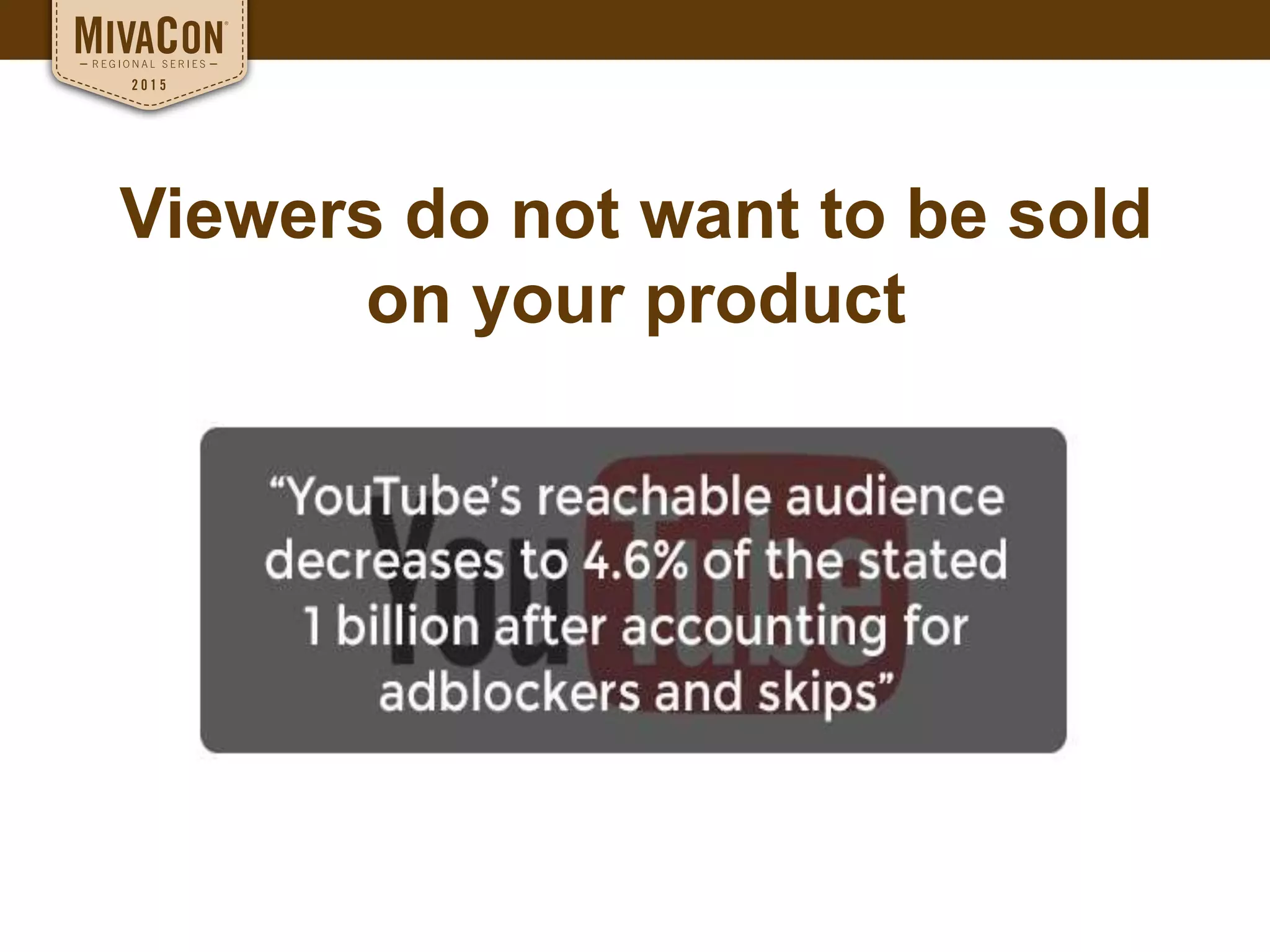 Viewers do not want to be sold
on your product
 