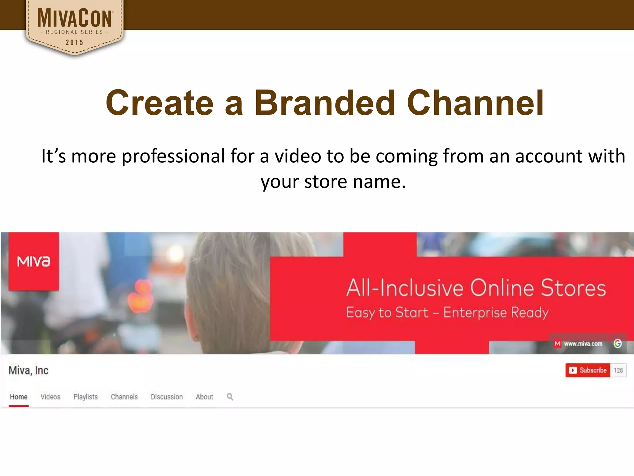 Create a Branded Channel
It’s more professional for a video to be coming from an account with
your store name.
 