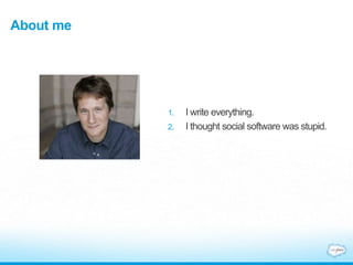 About me
1. I write everything.
2. I thought social software was stupid.
 