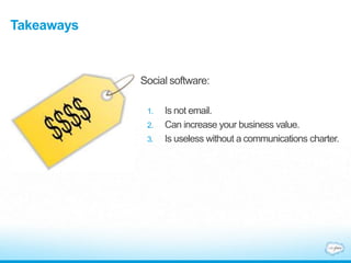 Takeaways
Social software:
1. Is not email.
2. Can increase your business value.
3. Is useless without a communications charter.
 