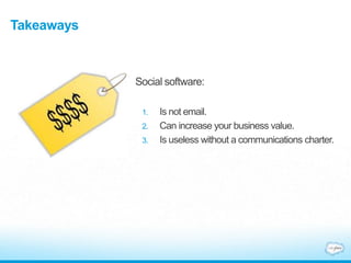 Takeaways
Social software:
1. Is not email.
2. Can increase your business value.
3. Is useless without a communications charter.
 