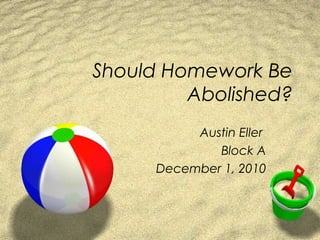 Should Homework Be
Abolished?
Austin Eller
Block A
December 1, 2010
 