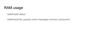 RAM usage
`rabbitmqctl status`
`rabbitmqctl list_queues name messages memory consumers`
 