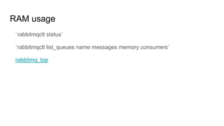 RAM usage
`rabbitmqctl status`
`rabbitmqctl list_queues name messages memory consumers`
rabbitmq_top
 