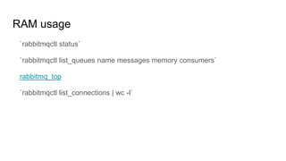 RAM usage
`rabbitmqctl status`
`rabbitmqctl list_queues name messages memory consumers`
rabbitmq_top
`rabbitmqctl list_connections | wc -l`
 