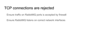 TCP connections are rejected
Ensure traffic on RabbitMQ ports is accepted by firewall
Ensure RabbitMQ listens on correct network interfaces
 