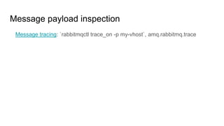 Message payload inspection
Message tracing: `rabbitmqctl trace_on -p my-vhost`, amq.rabbitmq.trace
 