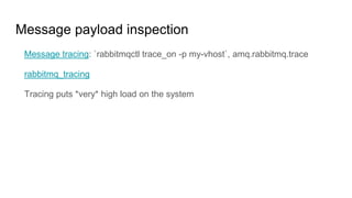 Message payload inspection
Message tracing: `rabbitmqctl trace_on -p my-vhost`, amq.rabbitmq.trace
rabbitmq_tracing
Tracing puts *very* high load on the system
 