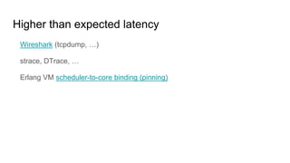 Higher than expected latency
Wireshark (tcpdump, …)
strace, DTrace, …
Erlang VM scheduler-to-core binding (pinning)
 