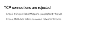 TCP connections are rejected
Ensure traffic on RabbitMQ ports is accepted by firewall
Ensure RabbitMQ listens on correct n...