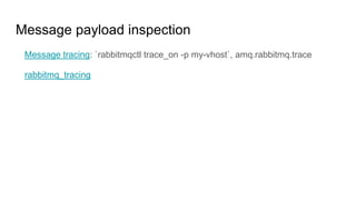Message payload inspection
Message tracing: `rabbitmqctl trace_on -p my-vhost`, amq.rabbitmq.trace
rabbitmq_tracing
Tracin...