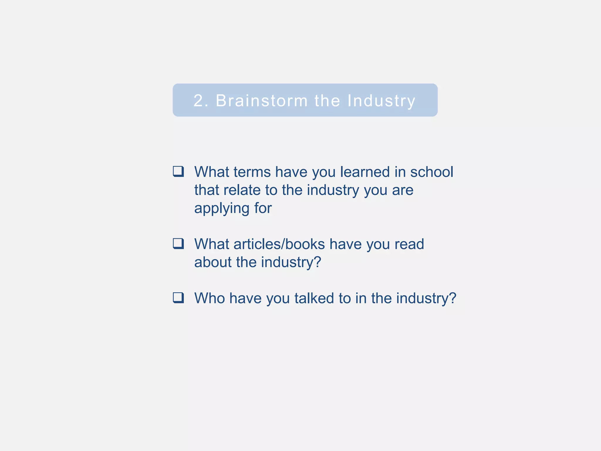 2. Brainstorm the Industry
 What terms have you learned in school
that relate to the industry you are
applying for
 What articles/books have you read
about the industry?
 Who have you talked to in the industry?
 