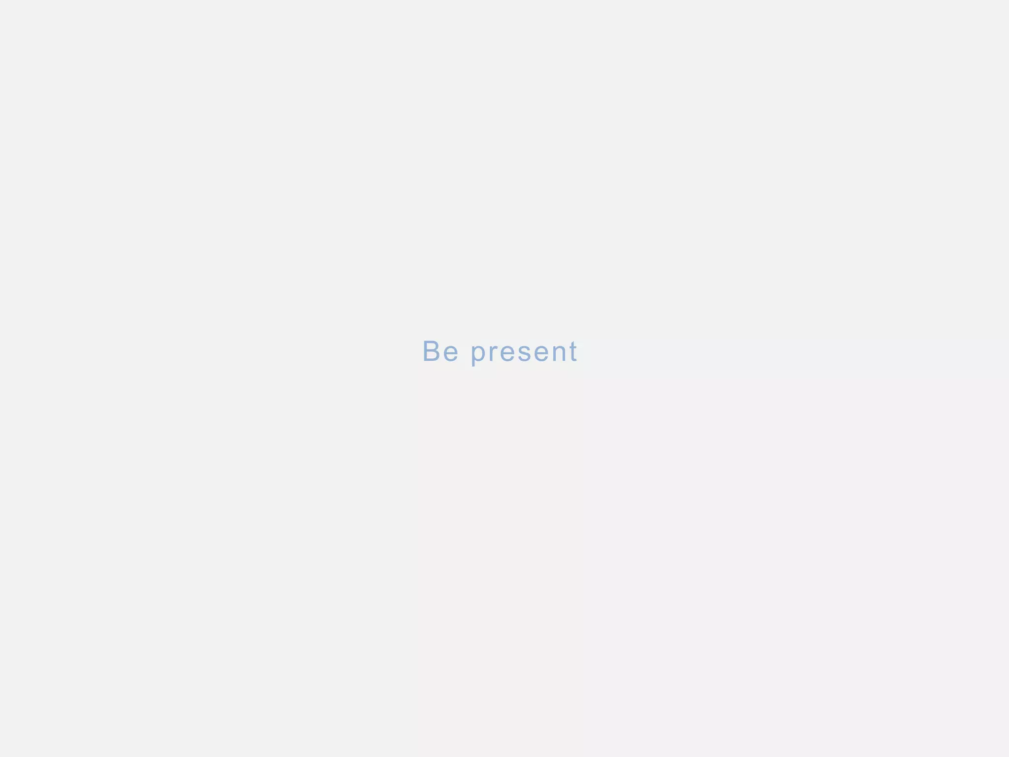 Be present
 