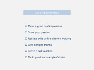 Closing Examples
 Make a good final impression
 Show your passion
 Restate skills with a different wording
 Give genuine thanks
 Leave a call to action
 Tie to previous examples/stories
 