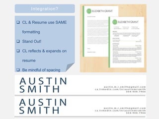 Integration?
 CL & Resume use SAME
formatting
 Stand Out!
 CL reflects & expands on
resume
 Be mindful of spacing
 