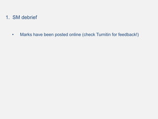 1. SM debrief
• Marks have been posted online (check Turnitin for feedback!)
 