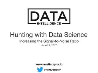 Hunting with Data Science

Increasing the Signal-to-Noise Ratio

www.austintaylor.io
@HuntOperator
June 23, 2017

 