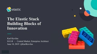 1
Karl Kevilus
H-E-B - Central Market, Enterprise Architect
June 18, 2019 @KarlKevilus
The Elastic Stack
Building Blocks of
Innovation
 