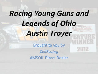 Racing Young Guns and
Legends of Ohio
Austin Troyer
Brought to you by
ZoilRacing
AMSOIL Direct Dealer
 