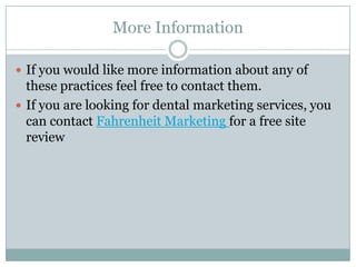 More Information

 If you would like more information about any of
  these practices feel free to contact them.
 If you are looking for dental marketing services, you
  can contact Fahrenheit Marketing for a free site
  review
 