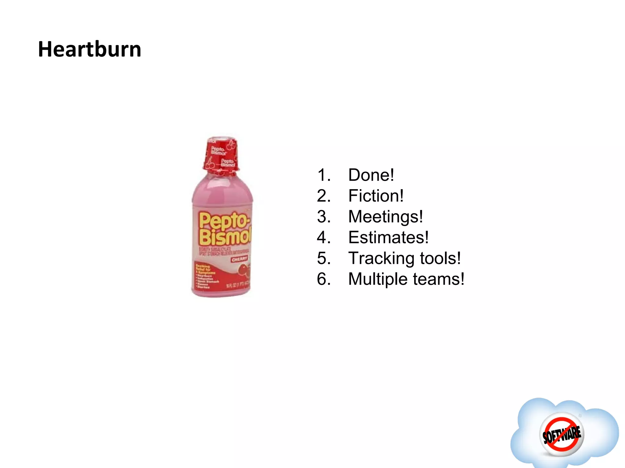Heartburn




            1.   Done!
            2.   Fiction!
            3.   Meetings!
            4.   Estimates!
            5.   Tracking tools!
            6.   Multiple teams!
 