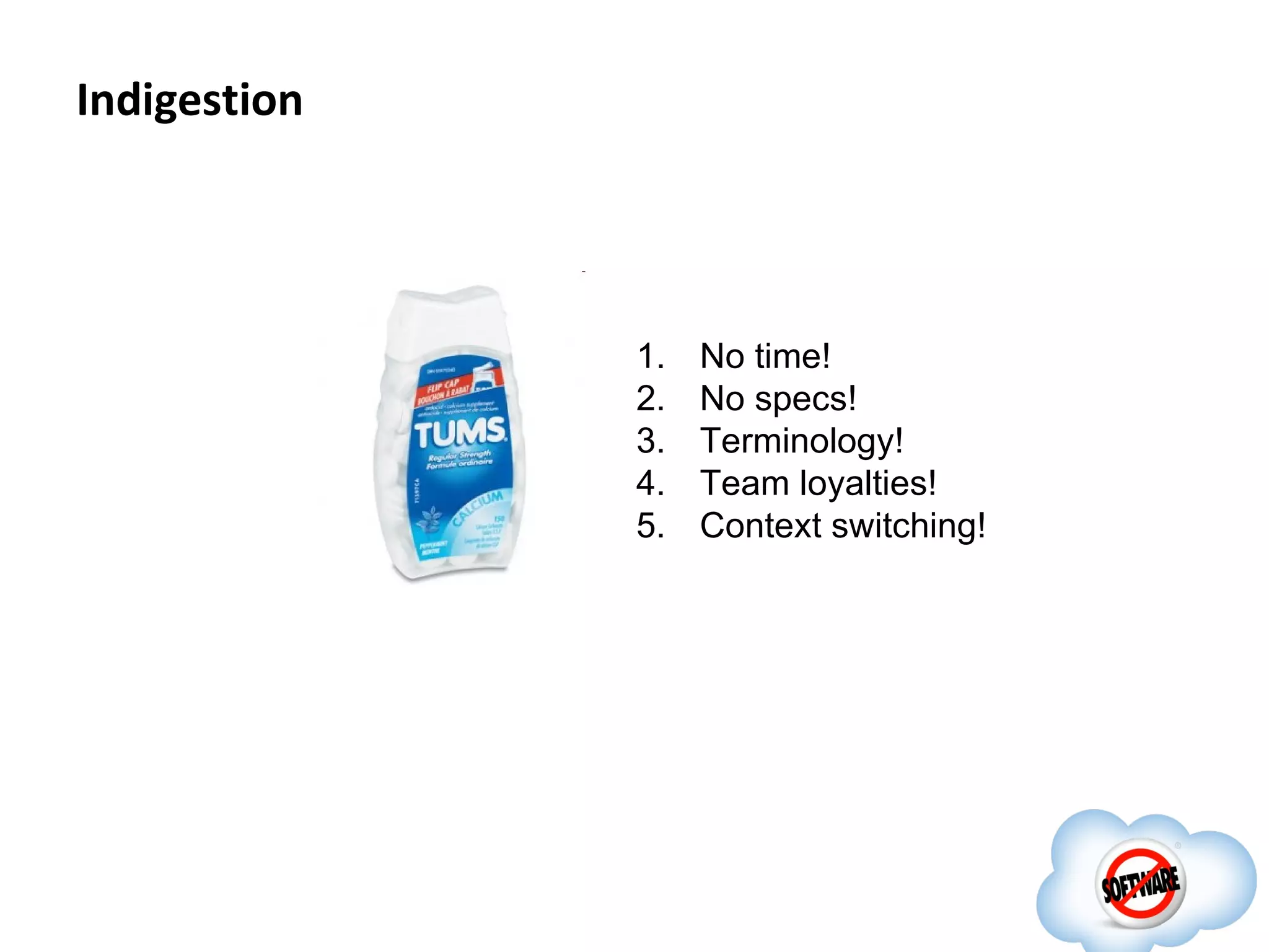 Indigestion




              1.   No time!
              2.   No specs!
              3.   Terminology!
              4.   Team loyalties!
              5.   Context switching!
 