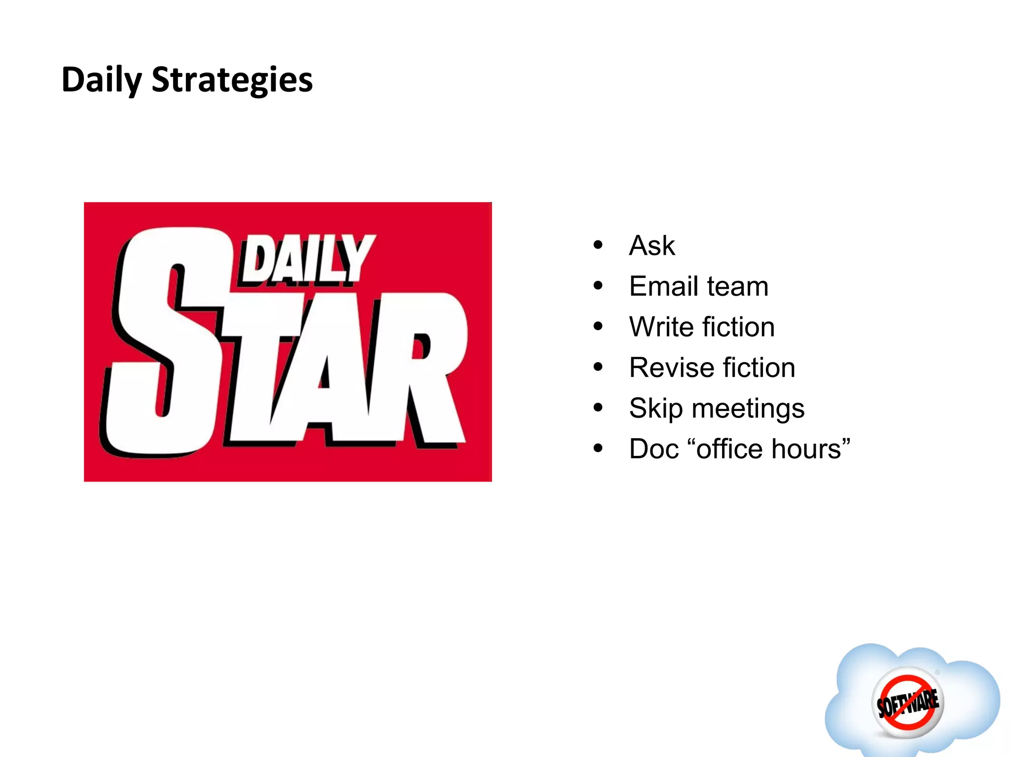 Daily Strategies



                   •   Ask
                   •   Email team
                   •   Write fiction
                   •   Revise fiction
                   •   Skip meetings
                   •   Doc “office hours”
 
