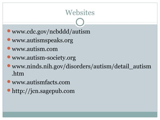 Websites
www.cdc.gov/ncbddd/autism
www.autismspeaks.org
www.autism.com
www.autism-society.org
www.ninds.nih.gov/disorders/autism/detail_autism

.htm
www.autismfacts.com
http://jcn.sagepub.com

 