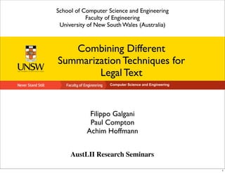 Computer Science and Engineering
Combining Different
Summarization Techniques for
Legal Text
Filippo Galgani
Paul Compton
Achim Hoffmann
School of Computer Science and Engineering
Faculty of Engineering
University of New South Wales (Australia)
AustLII Research Seminars
1
 